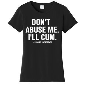 Don't Abuse Me I'll Cum Assholes Live Forever Women's T-Shirt