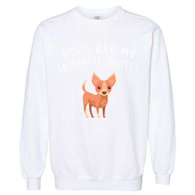 Dogs Are My Favorite People Chihuahua Gift Garment-Dyed Sweatshirt