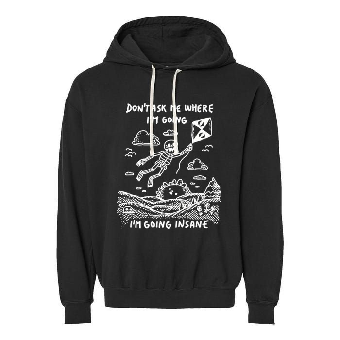 DonT Ask Me Where IM Going IM Going Insane Garment-Dyed Fleece Hoodie
