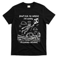 DonT Ask Me Where IM Going IM Going Insane T-Shirt