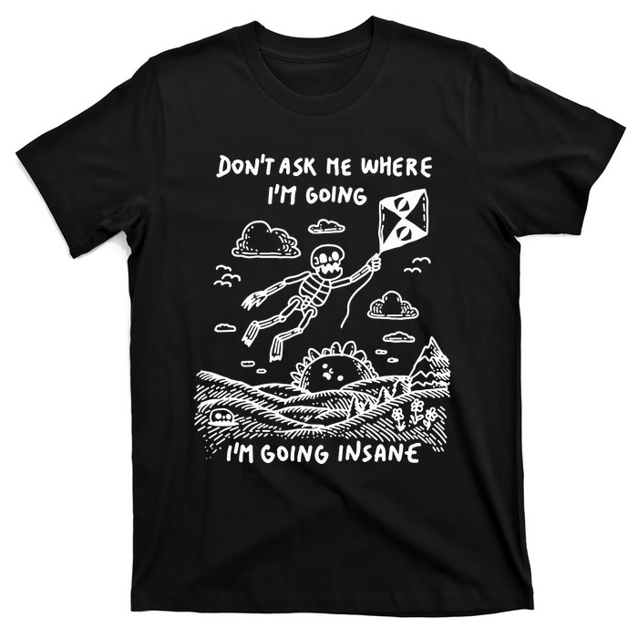 DonT Ask Me Where IM Going IM Going Insane T-Shirt