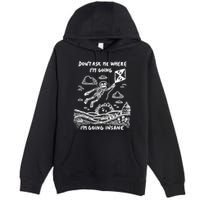 DonT Ask Me Where IM Going IM Going Insane Premium Pullover Hoodie