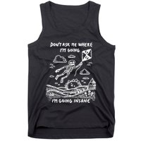 DonT Ask Me Where IM Going IM Going Insane Tank Top