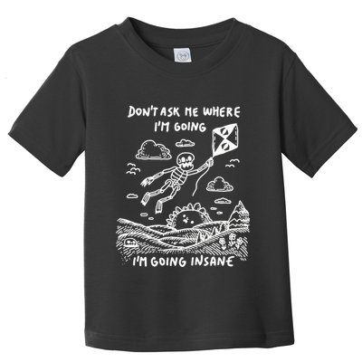 DonT Ask Me Where IM Going IM Going Insane Toddler T-Shirt