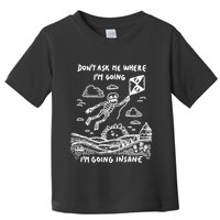 DonT Ask Me Where IM Going IM Going Insane Toddler T-Shirt