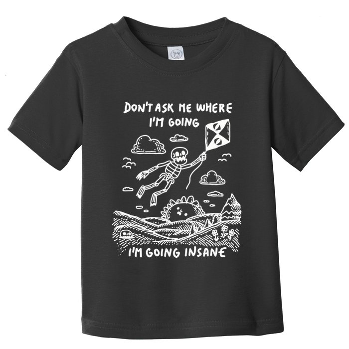 DonT Ask Me Where IM Going IM Going Insane Toddler T-Shirt
