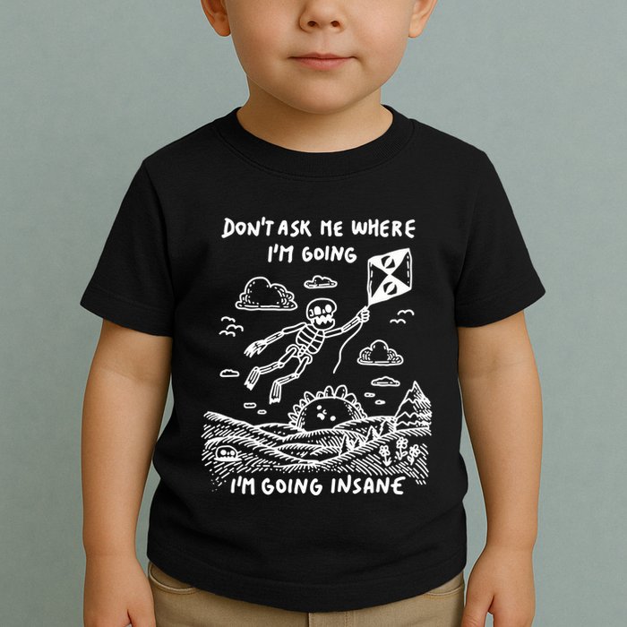 DonT Ask Me Where IM Going IM Going Insane Toddler T-Shirt