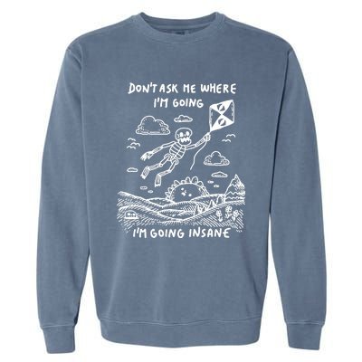 DonT Ask Me Where IM Going IM Going Insane Garment-Dyed Sweatshirt