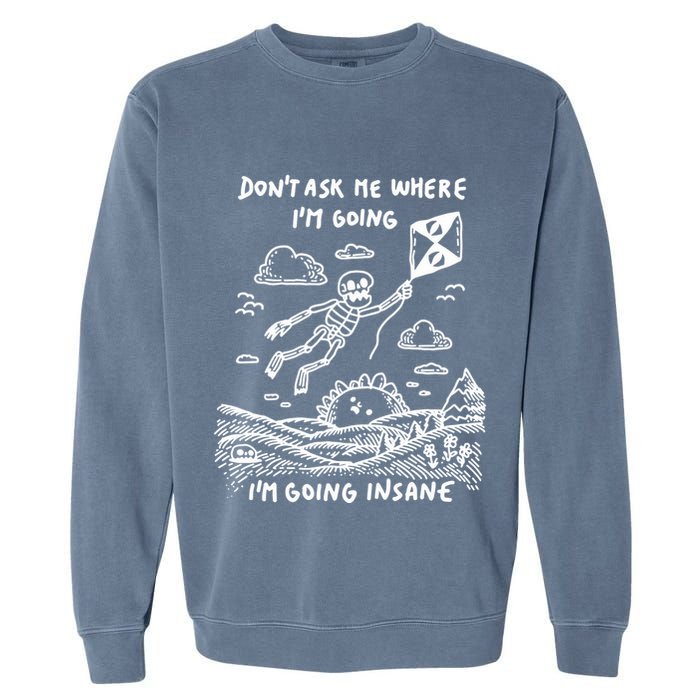 DonT Ask Me Where IM Going IM Going Insane Garment-Dyed Sweatshirt