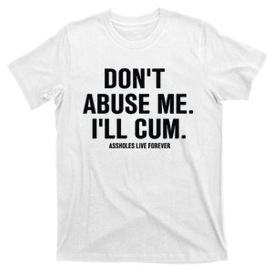 DonT Abuse Me ILl Cum Assholes Live Forever T-Shirt