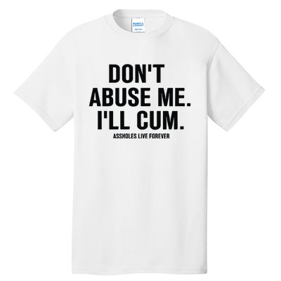 DonT Abuse Me ILl Cum Assholes Live Forever Tall T-Shirt