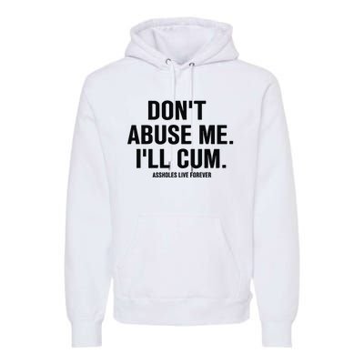 DonT Abuse Me ILl Cum Assholes Live Forever Premium Hoodie