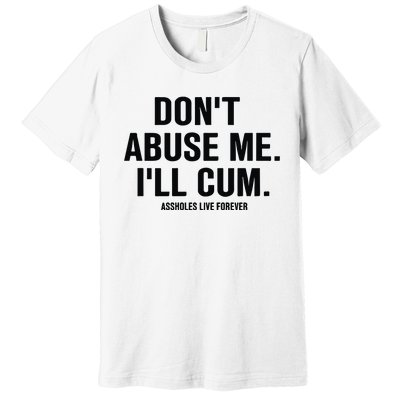 DonT Abuse Me ILl Cum Assholes Live Forever Premium T-Shirt