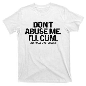 Don't Abuse Me I'll Cum Shirt Assholes Live Forever T-Shirt