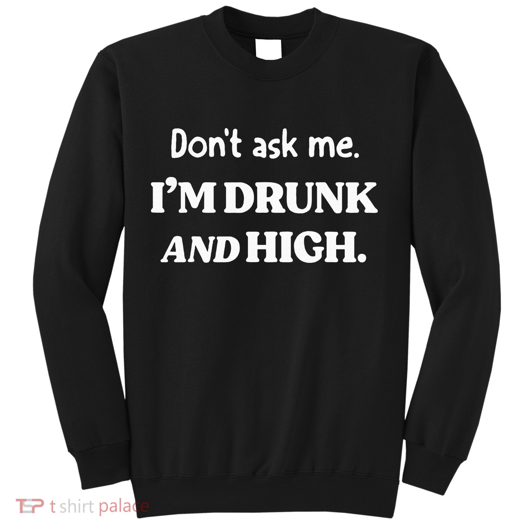 DonT Ask Me IM Drunk And High Sweatshirt