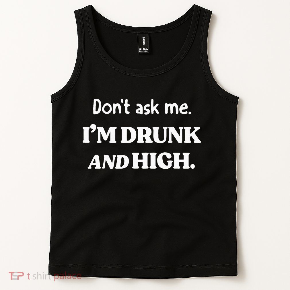 DonT Ask Me IM Drunk And High Tank Top