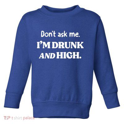 Don't Ask Me I'm Drunk And High Cool Gift Toddler Sweatshirt