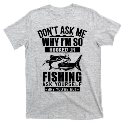 Dont Ask Me Why Im Hooked On Fishing As Yourself T-Shirt