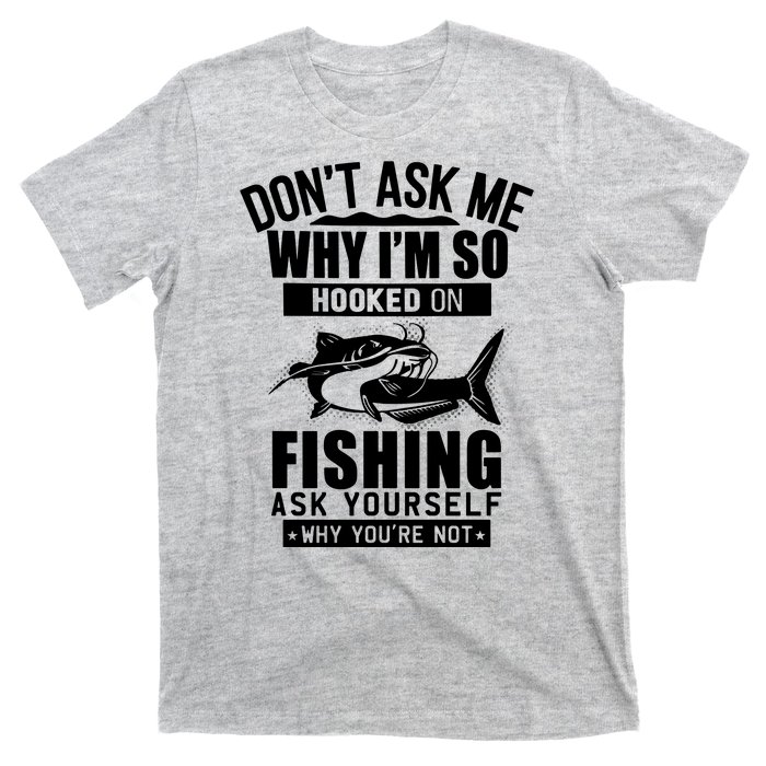 Dont Ask Me Why Im Hooked On Fishing As Yourself T-Shirt