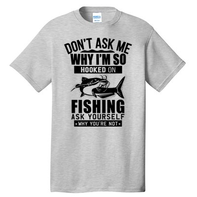 Dont Ask Me Why Im Hooked On Fishing As Yourself Tall T-Shirt