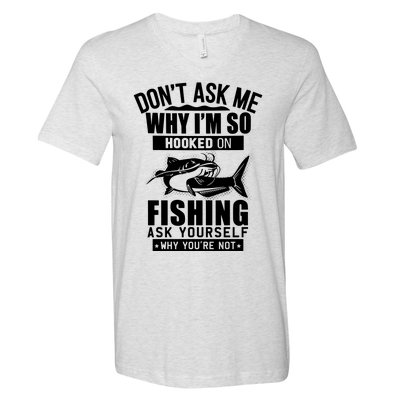 Dont Ask Me Why Im Hooked On Fishing As Yourself V-Neck T-Shirt