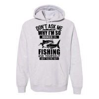 Dont Ask Me Why Im Hooked On Fishing As Yourself Premium Hoodie