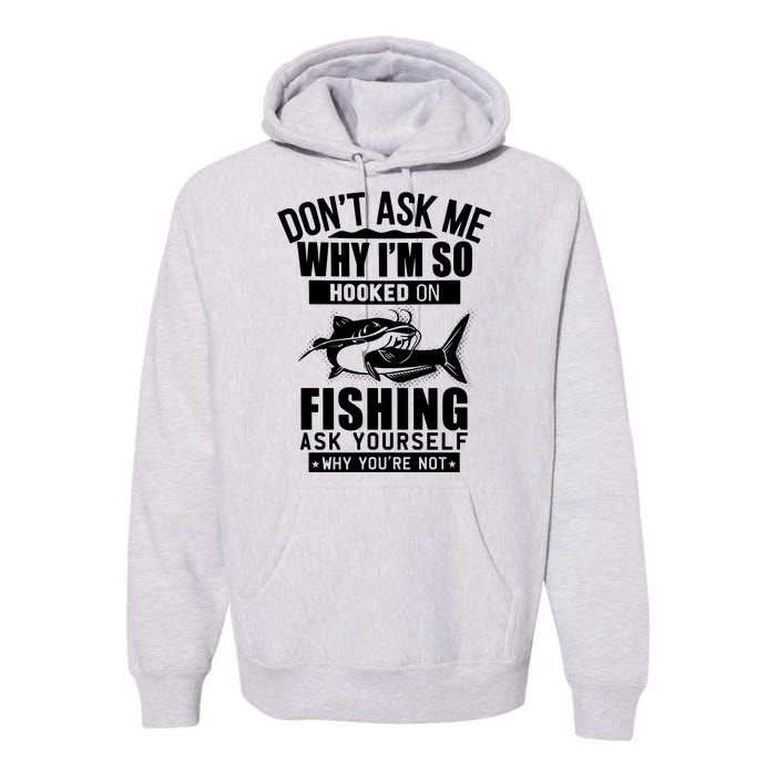 Dont Ask Me Why Im Hooked On Fishing As Yourself Premium Hoodie