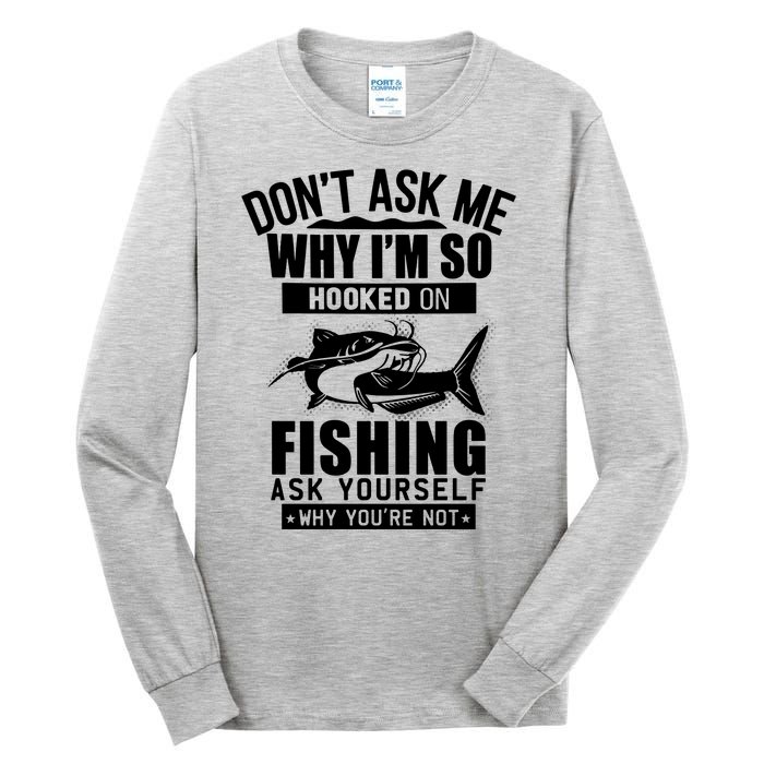 Dont Ask Me Why Im Hooked On Fishing As Yourself Tall Long Sleeve T-Shirt