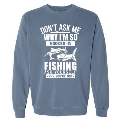 Dont Ask Me Why Im Hooked On Fishing As Yourself Garment-Dyed Sweatshirt