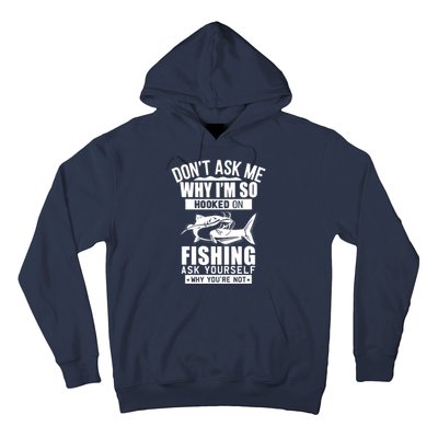 Dont Ask Me Why Im Hooked On Fishing As Yourself Hoodie