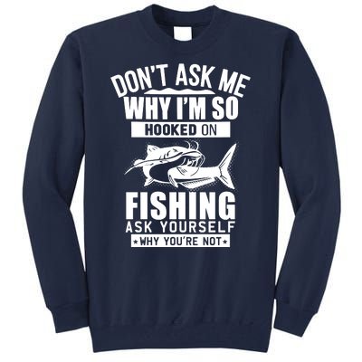 Dont Ask Me Why Im Hooked On Fishing As Yourself Tall Sweatshirt