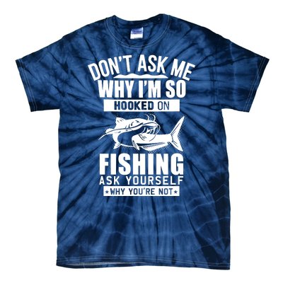 Dont Ask Me Why Im Hooked On Fishing As Yourself Tie-Dye T-Shirt