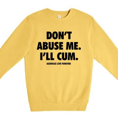 Dont Abuse Me Ill Cum Assholes Live Forever Premium Crewneck Sweatshirt