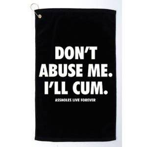 Dont Abuse Me Ill Cum Assholes Live Forever Platinum Collection Golf Towel