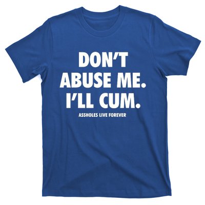 Dont Abuse Me Ill Cum Assholes Live Forever T-Shirt