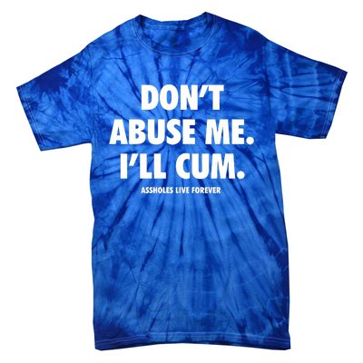 Dont Abuse Me Ill Cum Assholes Live Forever Tie-Dye T-Shirt