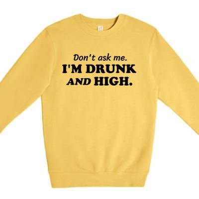 DonT Ask Me IM Drunk And High Funny Sarcastic Humor Premium Crewneck Sweatshirt