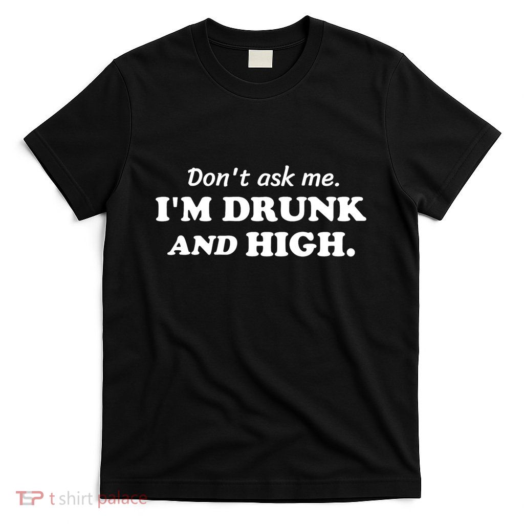 DonT Ask Me IM Drunk And High Funny Sarcastic Humor T-Shirt