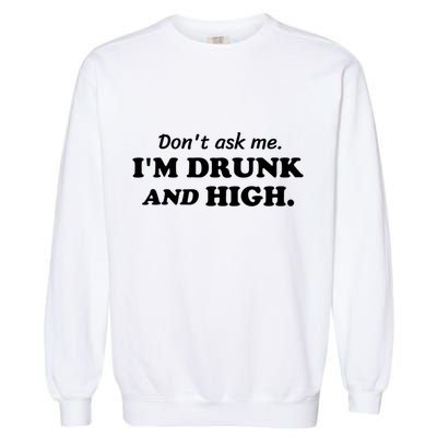 DonT Ask Me IM Drunk And High Funny Sarcastic Humor Garment-Dyed Sweatshirt