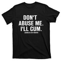 Don't Abuse Me I'll Cum Assholes Live Forever T-Shirt