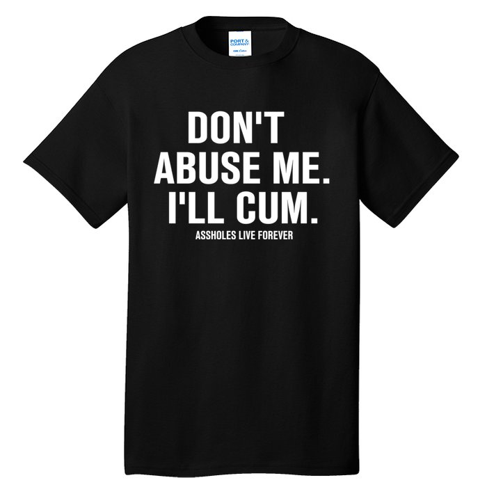 Don't Abuse Me I'll Cum Assholes Live Forever Tall T-Shirt