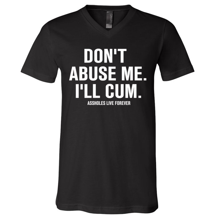 Don't Abuse Me I'll Cum Assholes Live Forever V-Neck T-Shirt