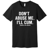 Don't Abuse Me I'll Cum Assholes Live Forever Premium T-Shirt