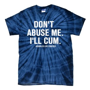 Don't Abuse Me I'll Cum Assholes Live Forever Tie-Dye T-Shirt