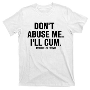 Don't Abuse Me I'll Cum Assholes Live Forever T-Shirt