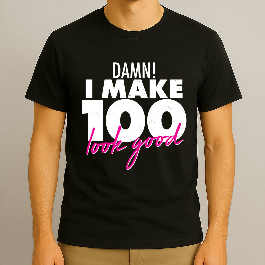 Damn! I Make 100 Look Good Birthday T-Shirt