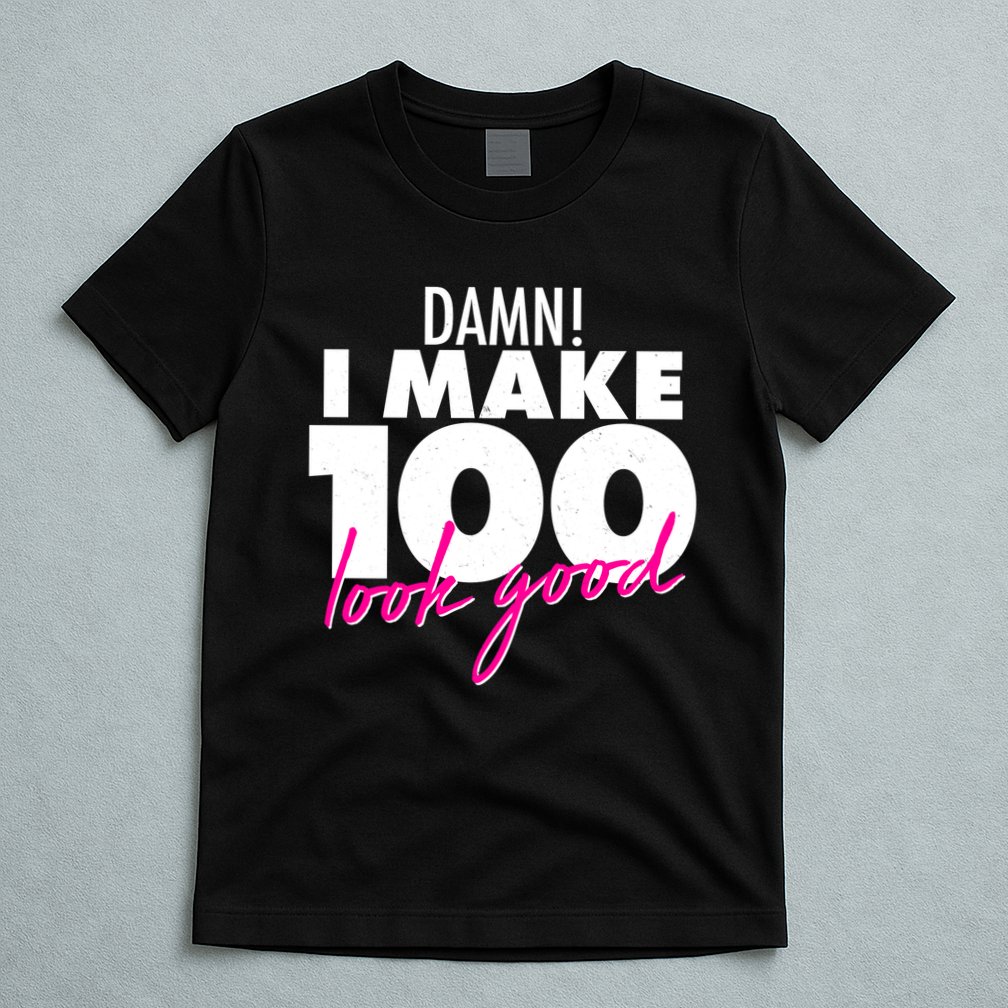 Damn! I Make 100 Look Good Birthday T-Shirt