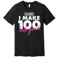 Damn! I Make 100 Look Good Birthday Premium T-Shirt