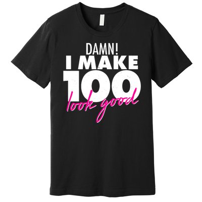 Damn! I Make 100 Look Good Birthday Premium T-Shirt