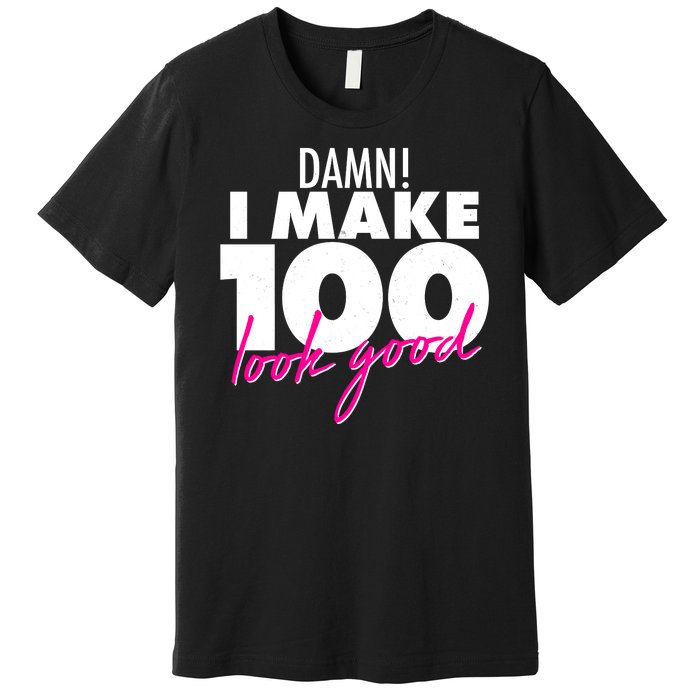 Damn! I Make 100 Look Good Birthday Premium T-Shirt